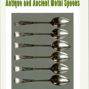 THE ESSENTIAL GUIDE TO OLD, ANTIQUE AND ANCIENT METAL SPOONS